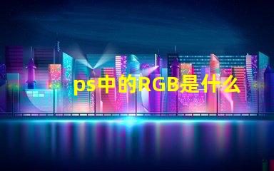 ps中的RGB是什么意思 rgb是什么意思